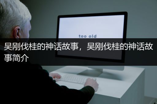 吴刚伐桂的神话故事，吴刚伐桂的神话故事简介