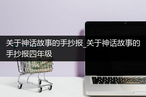 关于神话故事的手抄报_关于神话故事的手抄报四年级