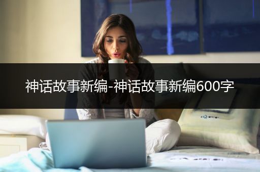 神话故事新编-神话故事新编600字