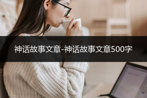 神话故事文章-神话故事文章500字