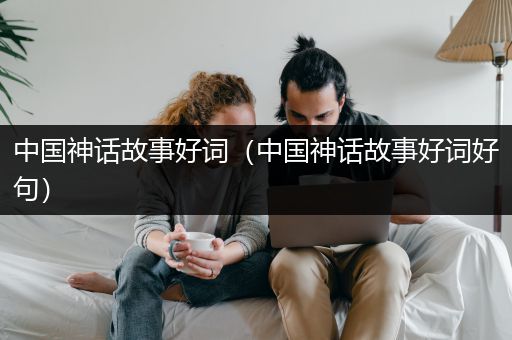 中国神话故事好词（中国神话故事好词好句）