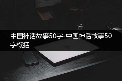 中国神话故事50字-中国神话故事50字概括