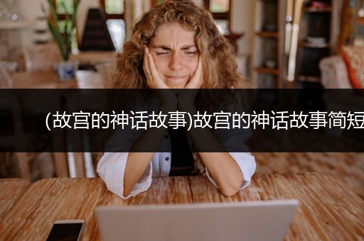 （故宫的神话故事)故宫的神话故事简短