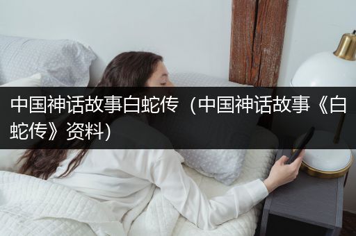 中国神话故事白蛇传（中国神话故事《白蛇传》资料）