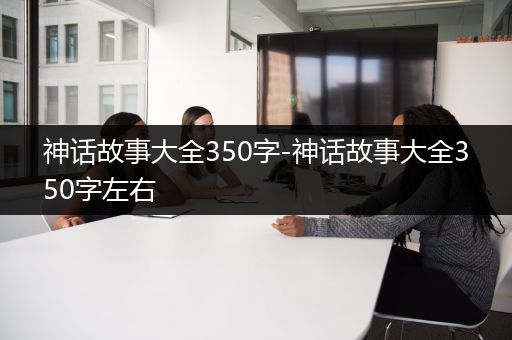 神话故事大全350字-神话故事大全350字左右