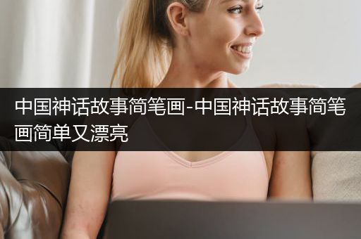 中国神话故事简笔画-中国神话故事简笔画简单又漂亮