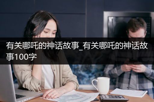 有关哪吒的神话故事_有关哪吒的神话故事100字