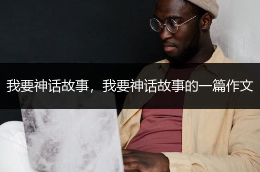 我要神话故事，我要神话故事的一篇作文